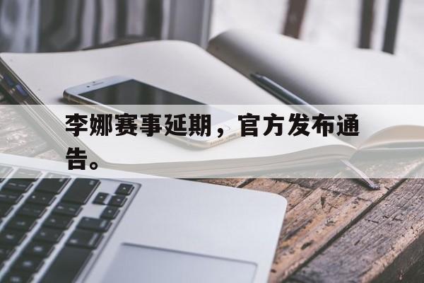 cq9电子游戏官方网址-李娜赛事延期，官方发布通告。