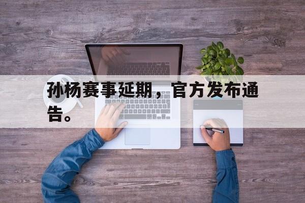 cq9电子游戏平台-孙杨赛事延期，官方发布通告。