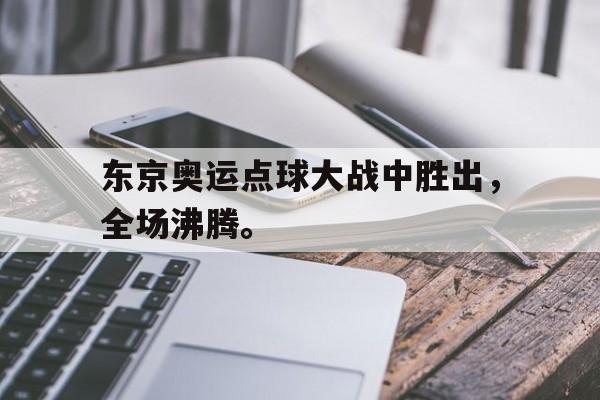 cq9电子官方入口-东京奥运点球大战中胜出，全场沸腾。