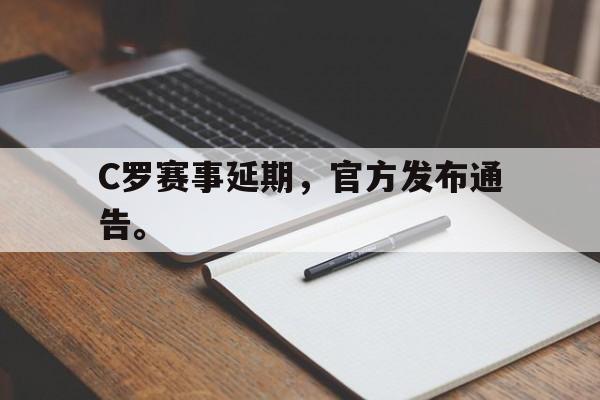 cq9电子游戏官方网址-C罗赛事延期，官方发布通告。