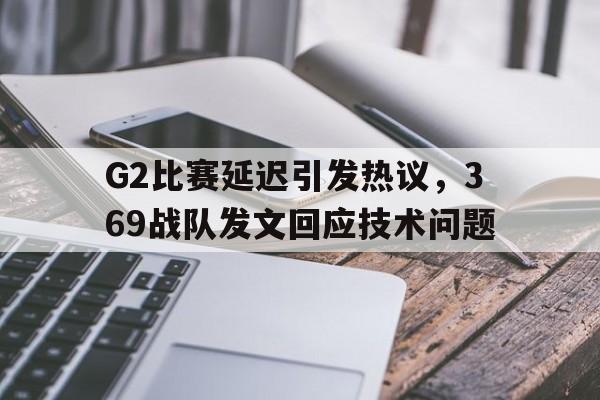 cq9电子网页版-G2比赛延迟引发热议，369战队发文回应技术问题