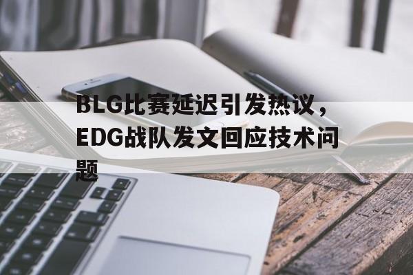 cq9电子游戏官方网址-BLG比赛延迟引发热议，EDG战队发文回应技术问题